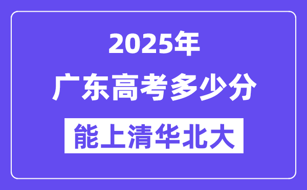 2025廣東高考多少分能上清華北大？(含2024年最低分)