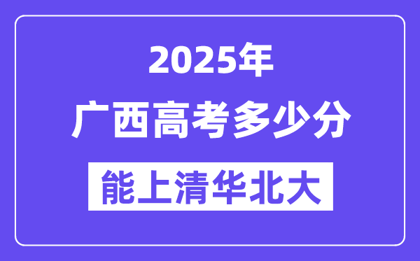2025廣西高考多少分能上清華北大？(含2024年最低分)