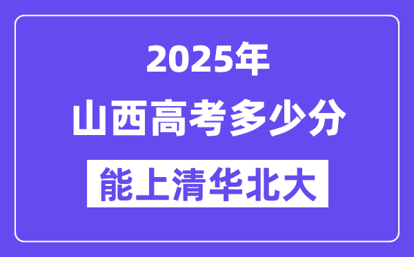 2025山西高考多少分能上清華北大？(含2024年最低分)