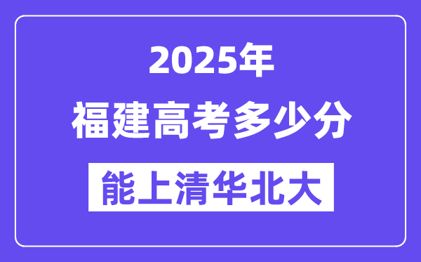 2025福建高考多少分能上清華北大？(含2024年最低分)