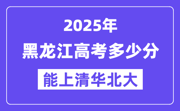 2025黑龍江高考多少分能上清華北大？(含2024年最低分)
