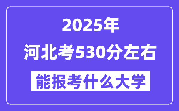 2025年河北考530分左右能報考上什么大學?附位次排名對照表