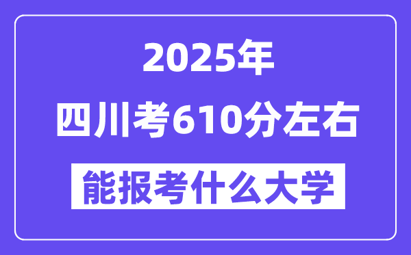 2025年四川考610分左右能報考上什么大學(xué)?附位次排名對照表