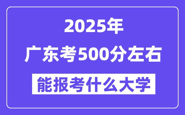 2025年廣東考500分左右能報考上什么大學?附位次排名對照表