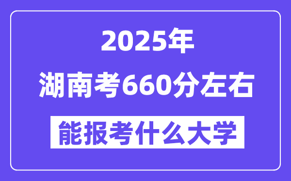 2025年湖南考660分左右能報(bào)考上什么大學(xué)?附位次排名對(duì)照表