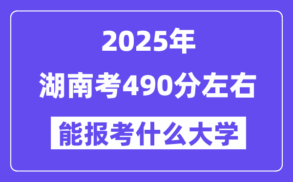 2025年湖南考490分左右能報考上什么大學?附位次排名對照表