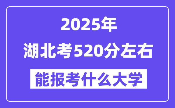 2025年湖北考520分左右能報考上什么大學?附位次排名對照表