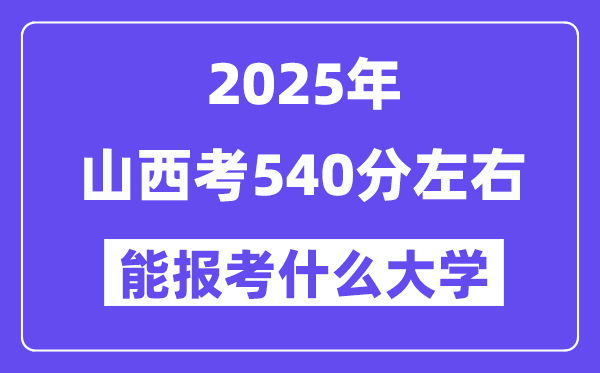 2025年山西考540分左右能報考上什么大學?附位次排名對照表
