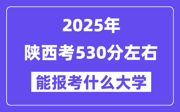 2025年陜西考530分左右能報考上什么大學?附位次排名對照表