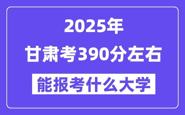 2025年甘肅考390分左右能報(bào)考上什么大學(xué)?附位次排名對(duì)照表