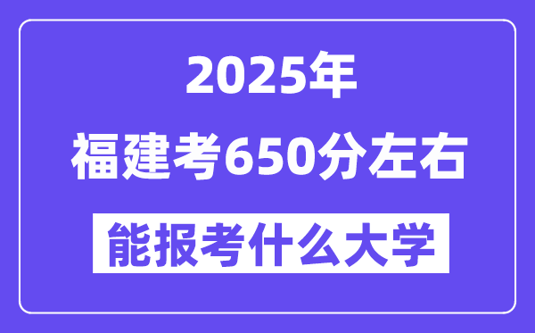 2025年福建考650分左右能報考上什么大學?附位次排名對照表