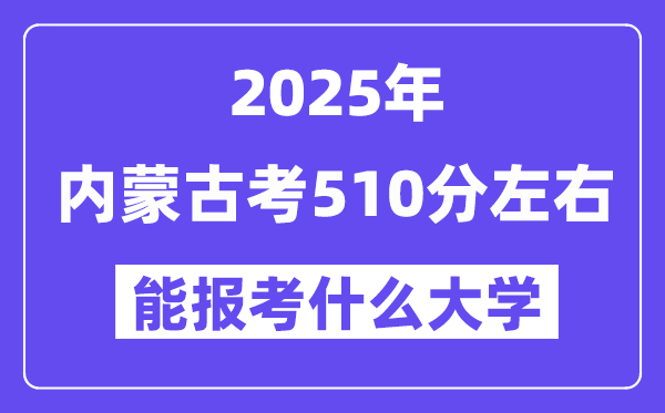 2025年內(nèi)蒙古考510分左右能報(bào)考上什么大學(xué)?附位次排名對(duì)照表
