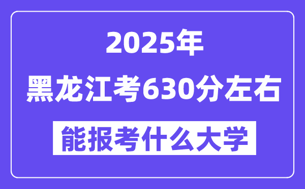 2025年黑龍江考630分左右能報考上什么大學?附位次排名對照表