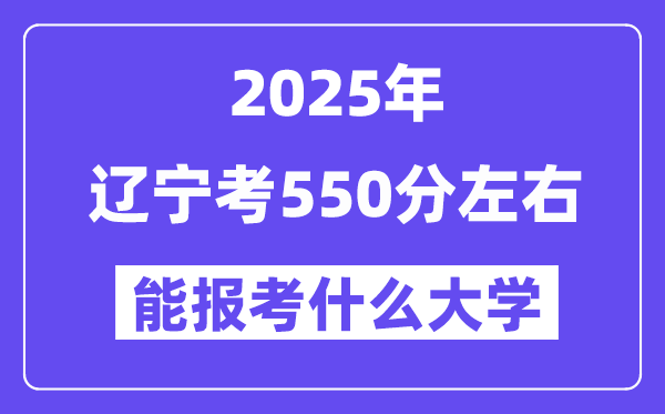 2025年遼寧考550分左右能報考上什么大學?附位次排名對照表
