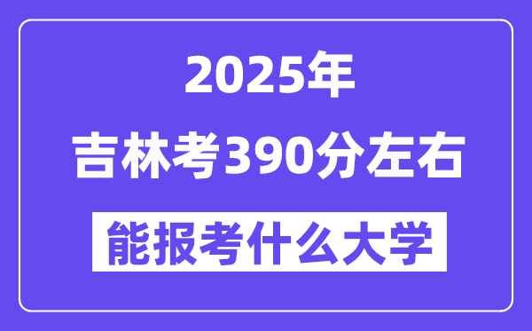 2025年吉林考390分左右能報考上什么大學?附位次排名對照表