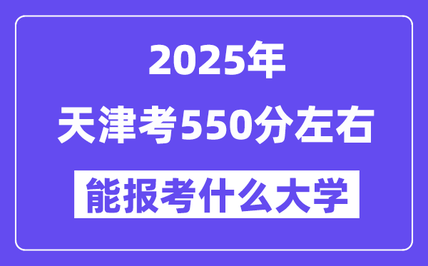 2025年天津考550分左右能報考上什么大學?附位次排名對照表