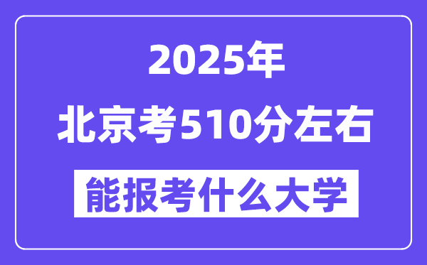 2025年北京考510分左右能報考上什么大學?附位次排名對照表