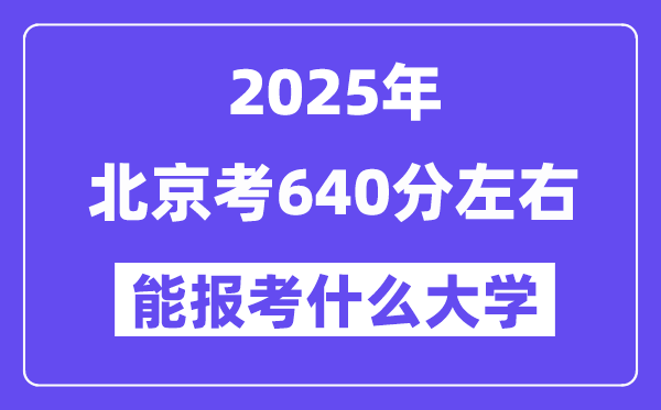 2025年北京考640分左右能報(bào)考上什么大學(xué)?附位次排名對(duì)照表
