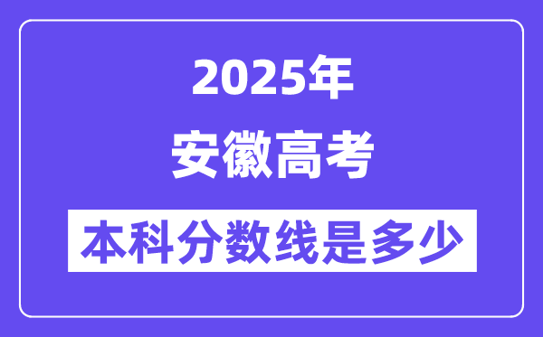 2025安徽高考本科分數線是多少,安徽多少分可以上本科大學？