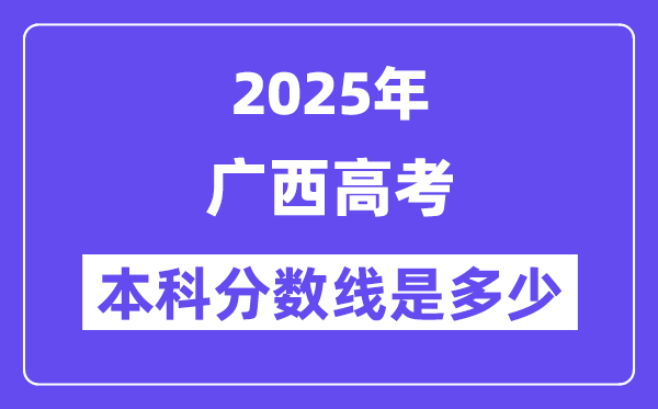 2025廣西高考本科分數線是多少,廣西多少分可以上本科大學？