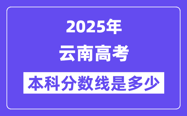 2025云南高考本科分數線是多少,云南多少分可以上本科大學？
