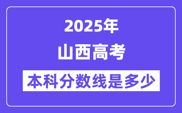 2025山西高考本科分?jǐn)?shù)線是多少,山西多少分可以上本科大學(xué)？