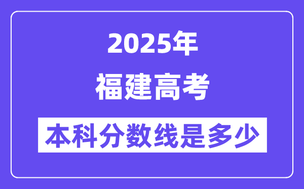 2025福建高考本科分?jǐn)?shù)線是多少,福建多少分可以上本科大學(xué)？