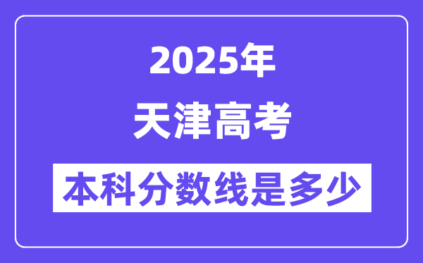 2025天津高考本科分數線是多少,天津多少分可以上本科大學？