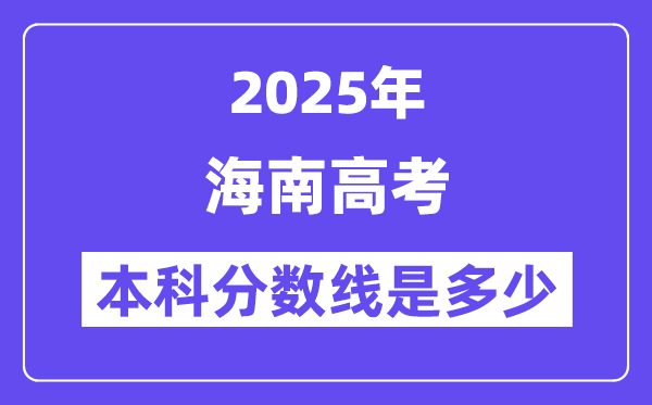 2025海南高考本科分數線是多少,海南多少分可以上本科大學？