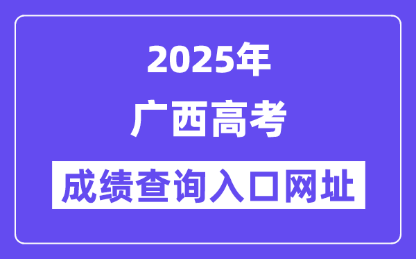 2025年廣西高考成績查詢入口網址:https://www.gxeea.cn