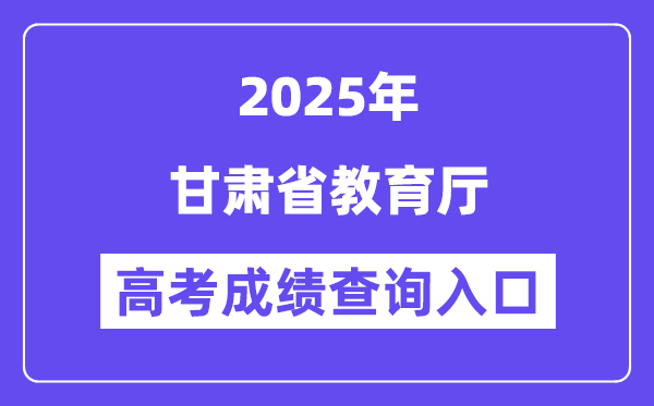 2025甘肅省教育廳高考成績查詢入口（http://jyt.gansu.gov.cn）