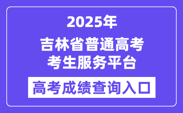 2025吉林省普通高考考生服務平臺高考成績查詢入口（https://gk.jleea.com.cn/）