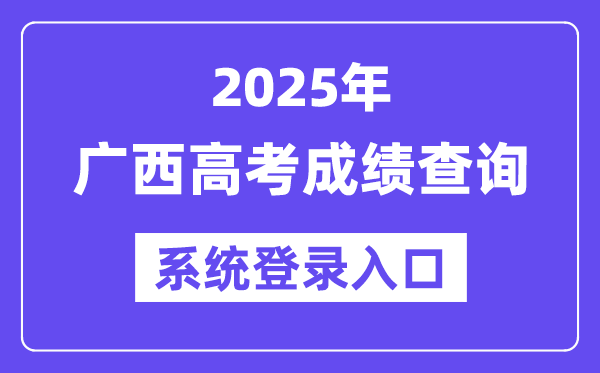 2025廣西高考成績查詢系統登錄入口(https://www.gxeea.cn)