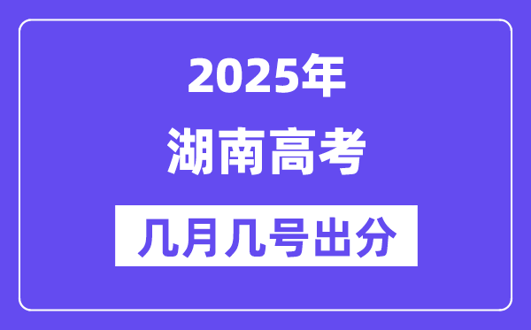 2025湖南高考后多久出分,湖南高考成績公布時間是幾月幾號？