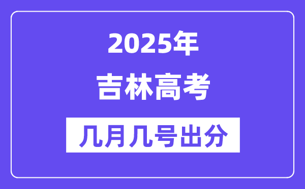 2025吉林高考后多久出分,吉林高考成績公布時間是幾月幾號？