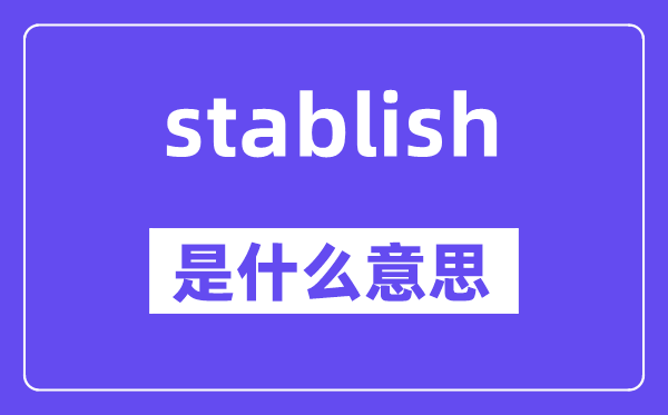 stablish是什么意思,stablish怎么讀,中文翻譯是什么