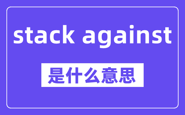 stack against是什么意思,stack against怎么讀,中文翻譯是什么