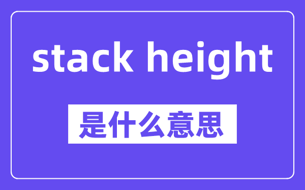 stack height是什么意思,stack height怎么讀,中文翻譯是什么