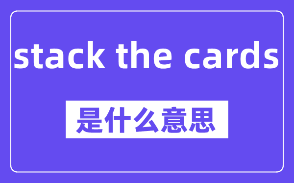 stack the cards是什么意思,stack the cards怎么讀,中文翻譯是什么
