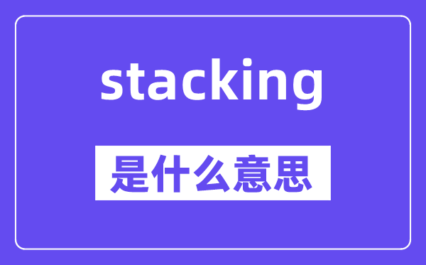 stacking是什么意思,stacking怎么讀,中文翻譯是什么