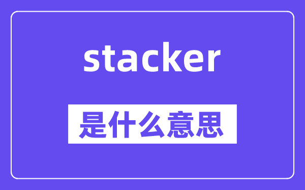 stacker是什么意思,stacker怎么讀,中文翻譯是什么