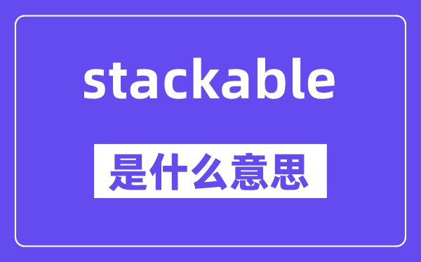 stackable是什么意思,stackable怎么讀,中文翻譯是什么