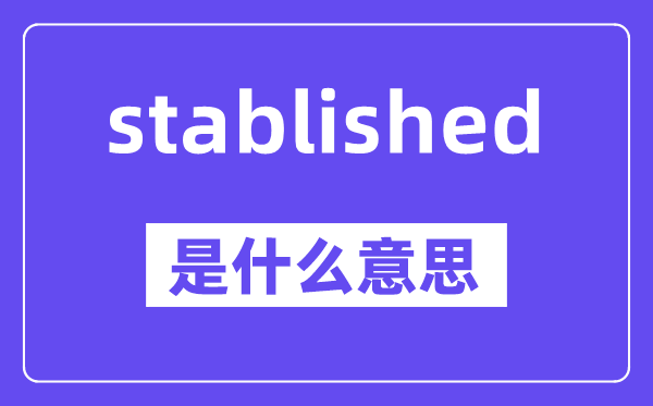 stablished是什么意思,stablished怎么讀,中文翻譯是什么