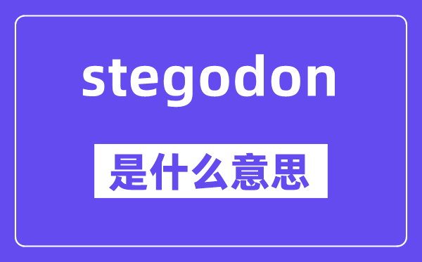 stegodon是什么意思,stegodon怎么讀,中文翻譯是什么