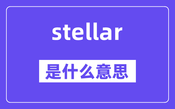 stellar是什么意思,stellar怎么讀,中文翻譯是什么