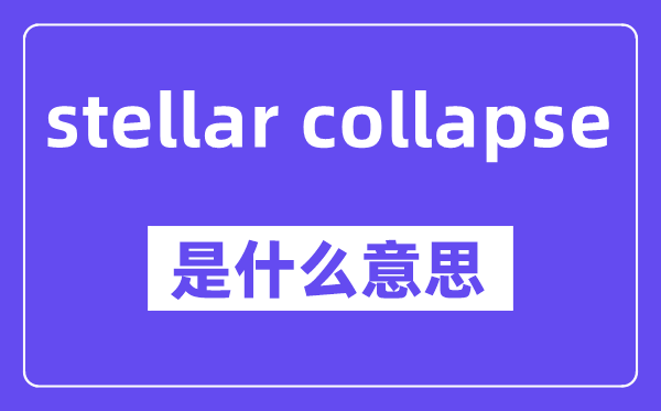 stellar collapse是什么意思,中文翻譯是什么