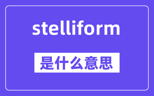 stelliform是什么意思,stelliform怎么讀,中文翻譯是什么