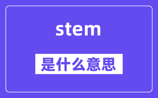 stem是什么意思,stem怎么讀,中文翻譯是什么