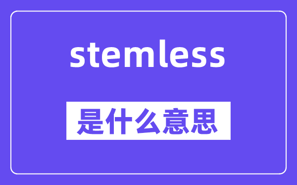 stemless是什么意思,stemless怎么讀,中文翻譯是什么