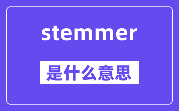 stemmer是什么意思,stemmer怎么讀,中文翻譯是什么